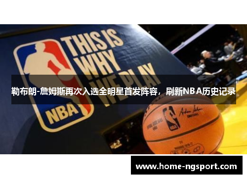 勒布朗-詹姆斯再次入选全明星首发阵容，刷新NBA历史记录